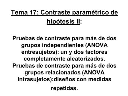 Tema 17: Contraste paramétrico de hipótesis II: Pruebas de contraste para más de dos grupos independientes (ANOVA entresujetos): un y dos factores completamente.