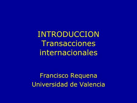 INTRODUCCION Transacciones internacionales Francisco Requena Universidad de Valencia.