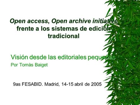 Open access, Open archive initiative frente a los sistemas de edición tradicional Visión desde las editoriales pequeñas Por Tomàs Baiget 2005 9as FESABID.
