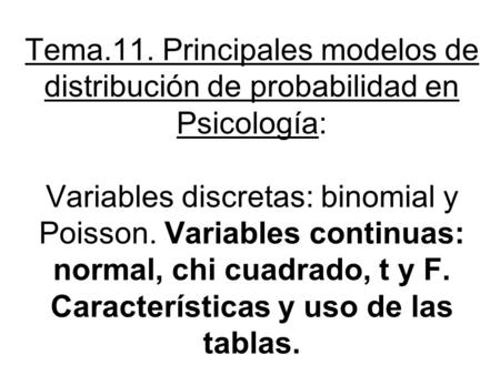 Tema.11. Principales modelos de distribución de probabilidad en Psicología: Variables discretas: binomial y Poisson. Variables continuas: normal, chi.
