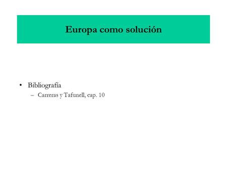 Europa como solución Bibliografía –Carreras y Tafunell, cap. 10.