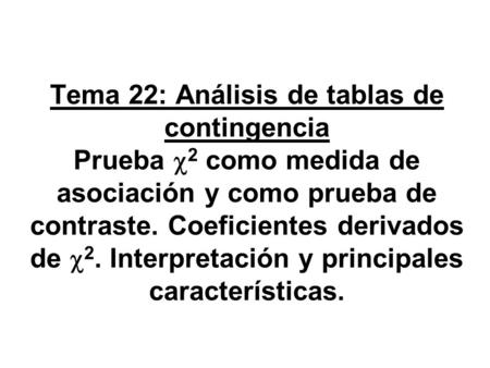 Tema 22: Análisis de tablas de contingencia Prueba c2 como medida de asociación y como prueba de contraste. Coeficientes derivados de c2. Interpretación.