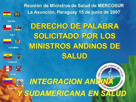 BOLIVIA ECUADOR CHILE VENEZUELA PERÚ COLOMBIA DERECHO DE PALABRA SOLICITADO POR LOS MINISTROS ANDINOS DE SALUD Reunión de Ministros de Salud de MERCOSUR.