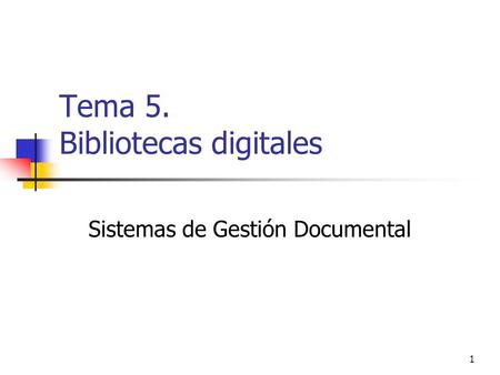 1 Tema 5. Bibliotecas digitales Sistemas de Gestión Documental.