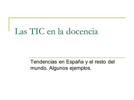 Las TIC en la docencia Tendencias en España y el resto del mundo. Algunos ejemplos.