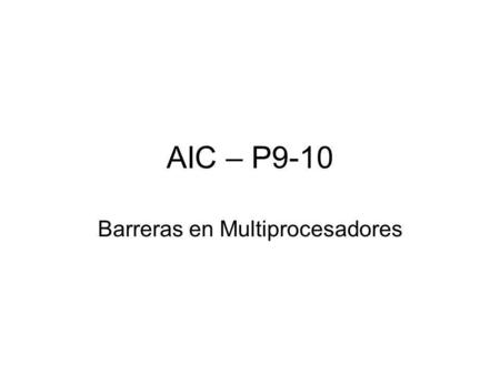 AIC – P9-10 Barreras en Multiprocesadores. Objetivo Programar el acceso a variables compartidas en multiprocesadores Uso de cerrojos en el acceso a las.
