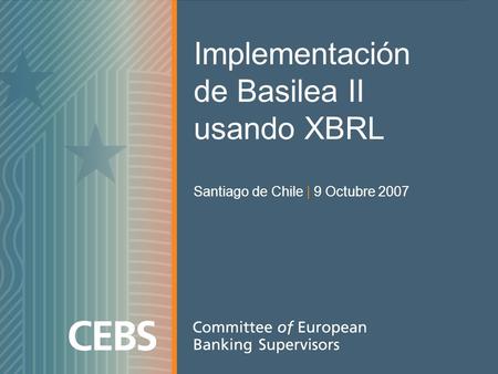 Implementación de Basilea II usando XBRL Santiago de Chile | 9 Octubre 2007.