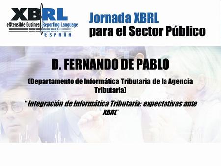 D. FERNANDO DE PABLO (Departamento de Informática Tributaria de la Agencia Tributaria) “Integración de Informática Tributaria: expectativas ante XBRL”