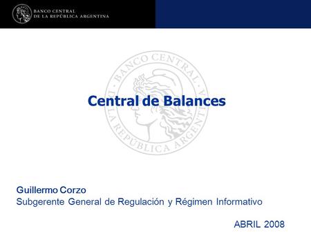 Nombre de la presentación en cuerpo 17 Guillermo Corzo Subgerente General de Regulación y Régimen Informativo ABRIL 2008 Central de Balances.