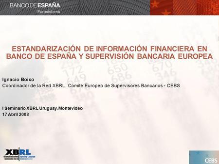 ESTANDARIZACIÓN DE INFORMACIÓN FINANCIERA EN BANCO DE ESPAÑA Y SUPERVISIÓN BANCARIA EUROPEA Ignacio Boixo Coordinador de la Red XBRL. Comité Europeo de.