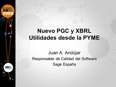 Nuevo PGC y XBRL Utilidades desde la PYME Juan A. Andújar Responsable de Calidad del Software Sage España.