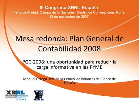 III Congreso XBRL España Feria de Madrid, Campo de la Naciones, Centro de Convenciones Norte 13 de noviembre de 2007 Mesa redonda: Plan General de Contabilidad.