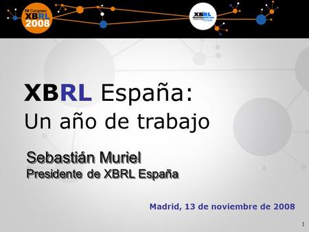 1 Madrid, 13 de noviembre de 2008 XBRL España: Un año de trabajo Sebastián Muriel Presidente de XBRL España Sebastián Muriel Presidente de XBRL España.