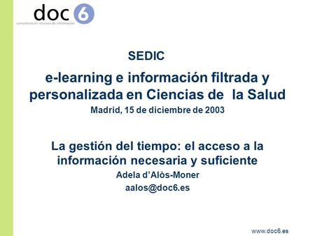 Www.doc6.es e-learning e información filtrada y personalizada en Ciencias de la Salud Madrid, 15 de diciembre de 2003 La gestión del tiempo: el acceso.