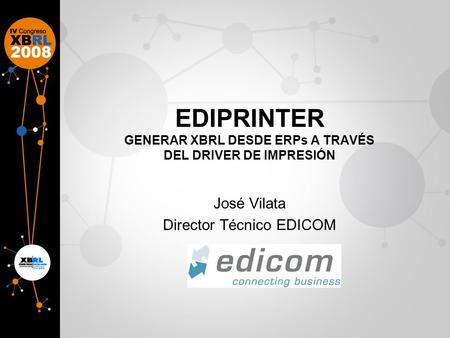 EDIPRINTER GENERAR XBRL DESDE ERPs A TRAVÉS DEL DRIVER DE IMPRESIÓN José Vilata Director Técnico EDICOM.