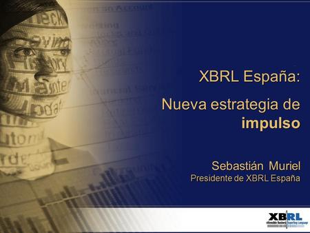 XBRL España: Nueva estrategia de impulso 1 XBRL España: Nueva estrategia de impulso XBRL España: Nueva estrategia de impulso Sebastián Muriel Presidente.