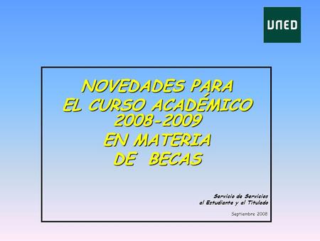 NOVEDADES PARA EL CURSO ACADÉMICO 2008-2009 EN MATERIA DE BECAS Servicio de Servicios al Estudiante y al Titulado Septiembre 2008.