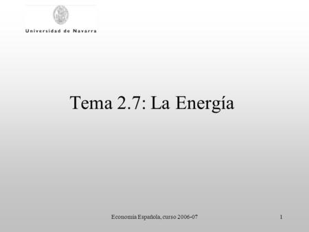 Economía Española, curso 2006-071 Tema 2.7: La Energía.