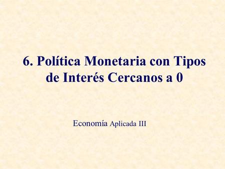 6. Política Monetaria con Tipos de Interés Cercanos a 0