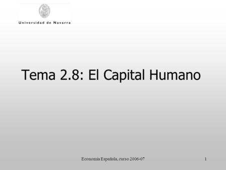 Economía Española, curso 2006-071 Tema 2.8: El Capital Humano.