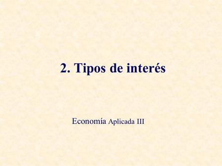 2. Tipos de interés Economía Aplicada III.
