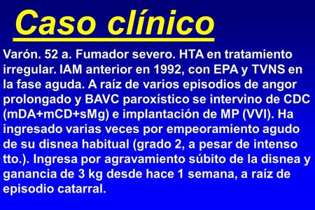 Caso clínico Varón. 52 a. Fumador severo. HTA en tratamiento irregular. IAM anterior en 1992, con EPA y TVNS en la fase aguda. A raíz de varios episodios.