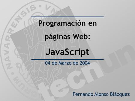 Fernando Alonso Blázquez Programación en páginas Web: JavaScript 04 de Marzo de 2004.