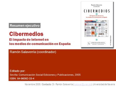 Resumen ejecutivo Cibermedios El impacto de internet en los medios de comunicación en España Ramón Salaverría (coordinador) Editado por: Sevilla: Comunicación.
