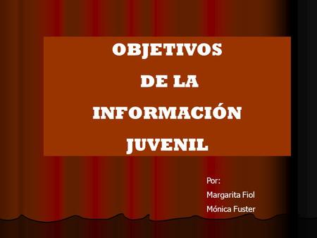 OBJETIVOS DE LA INFORMACIÓN JUVENIL Por: Margarita Fiol Mónica Fuster.