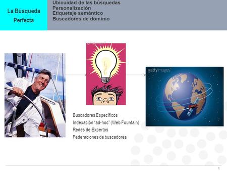 1 La Búsqueda Perfecta Personalización Etiquetaje semántico Ubicuidad de las búsquedas Buscadores Específicos Indexación ad-hoc (Web Fountain) Redes de.