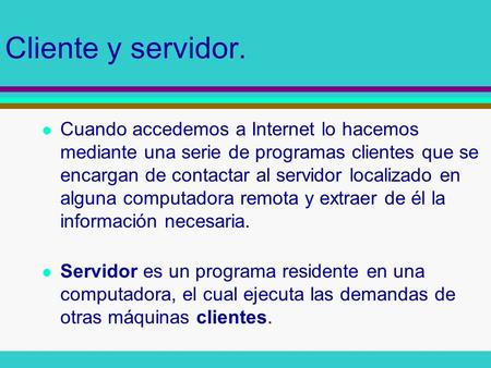 Cliente y servidor. Cuando accedemos a Internet lo hacemos mediante una serie de programas clientes que se encargan de contactar al servidor localizado.