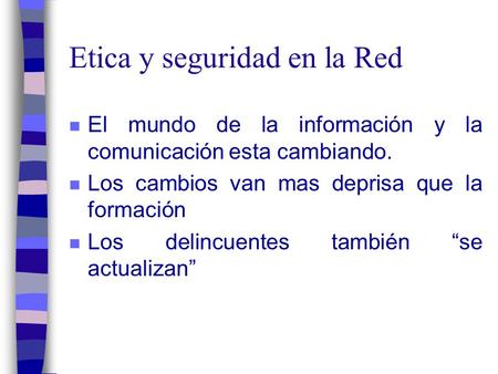 Etica y seguridad en la Red n El mundo de la información y la comunicación esta cambiando. n Los cambios van mas deprisa que la formación n Los delincuentes.