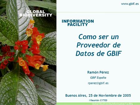 Global Biodiversity Information Facility GLOBAL BIODIVERSITY INFORMATION FACILITY Ramón Pérez GBIF España Buenos Aires, 25 de Noviembre.