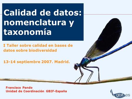 Calidad de datos: nomenclatura y taxonomía I Taller sobre calidad en bases de datos sobre biodiversidad 13-14 septiembre 2007. Madrid. Francisco Pando.