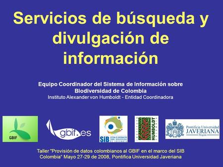Equipo Coordinador del Sistema de Información sobre Biodiversidad de Colombia Instituto Alexander von Humboldt - Entidad Coordinadora Taller Provisión.
