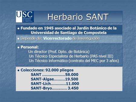 Colecciones: 92.000 pliegos SANT ………………58.000 SANT-Algae………19.500 SANT-Lich…………11.000 SANT-Bryo………… 3.450 Herbario SANT Herbario SANT Fundado en 1945 asociado.