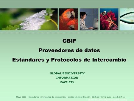 Global Biodiversity Information Facility Mayo 2007 - Estándares y Protocolos de Intercambio - Unidad de Coordinación- GBIF.es - Silvia Lusa-