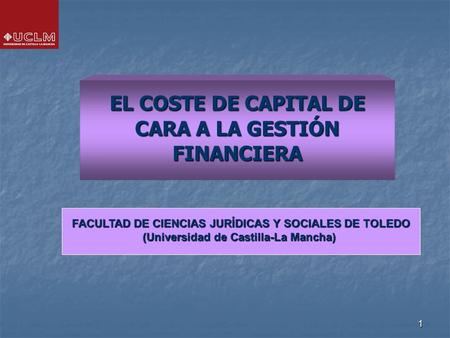 1 EL COSTE DE CAPITAL DE CARA A LA GESTIÓN FINANCIERA FACULTAD DE CIENCIAS JURÍDICAS Y SOCIALES DE TOLEDO (Universidad de Castilla-La Mancha)