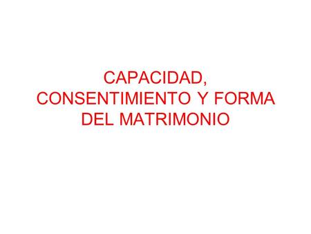 CAPACIDAD, CONSENTIMIENTO Y FORMA DEL MATRIMONIO