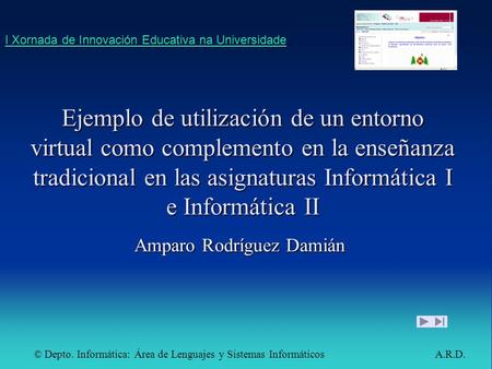 © Depto. Informática: Área de Lenguajes y Sistemas Informáticos A.R.D. I Xornada de Innovación Educativa na Universidade I Xornada de Innovación Educativa.