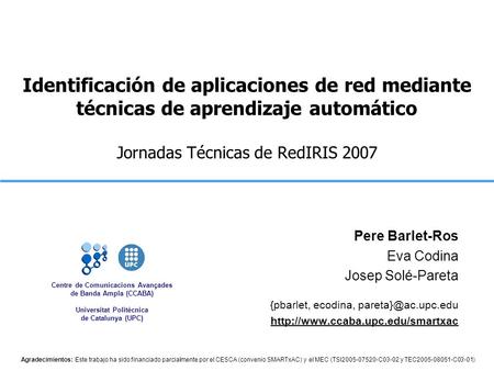 Identificación de aplicaciones de red mediante técnicas de aprendizaje automático Jornadas Técnicas de RedIRIS 2007 Pere Barlet-Ros Eva Codina Josep Solé-Pareta.