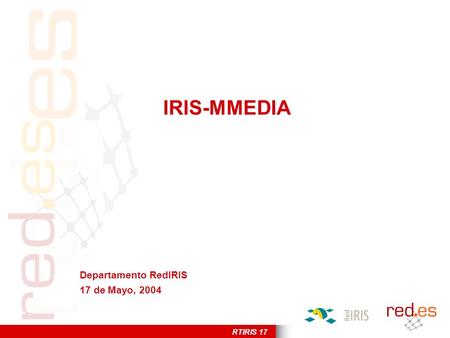 RTIRIS 17 IRIS-MMEDIA Departamento RedIRIS 17 de Mayo, 2004.