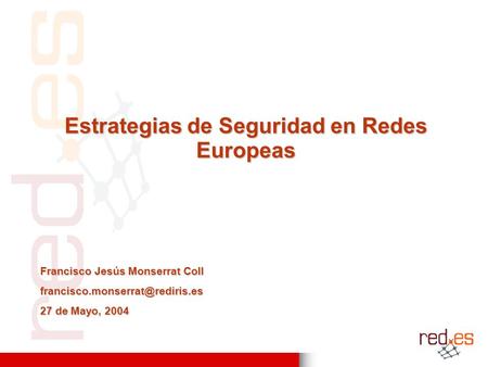Estrategias de Seguridad en Redes Europeas Francisco Jesús Monserrat Coll 27 de Mayo, 2004.