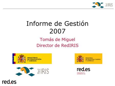 Informe de Gestión 2007 Tomás de Miguel Director de RedIRIS.