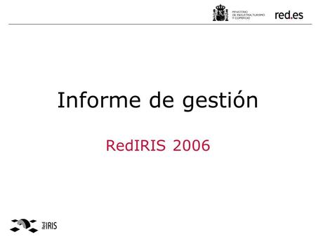 Informe de gestión RedIRIS 2006. 2Informe de gestión 2006 RedIRIS RedIRIS es la Gran Instalación Telemática del Plan Nacional de I+D+I, creada para potenciar.