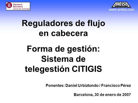 Reguladores de flujo en cabecera Forma de gestión: Sistema de telegestión CITIGIS Ponentes: Daniel Urbiztondo / Francisco Pérez Barcelona, 30 de enero.