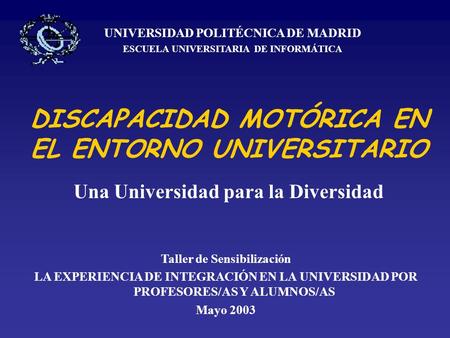 DISCAPACIDAD MOTÓRICA EN EL ENTORNO UNIVERSITARIO Una Universidad para la Diversidad UNIVERSIDAD POLITÉCNICA DE MADRID ESCUELA UNIVERSITARIA DE INFORMÁTICA.