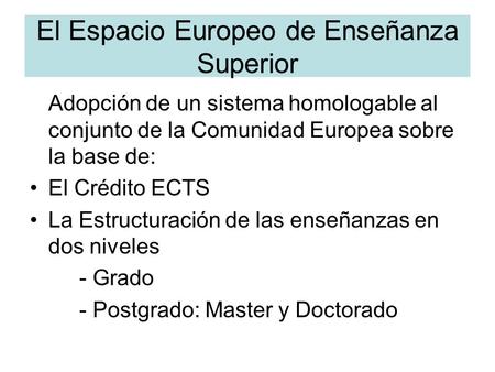 El Espacio Europeo de Enseñanza Superior Adopción de un sistema homologable al conjunto de la Comunidad Europea sobre la base de: El Crédito ECTS La Estructuración.