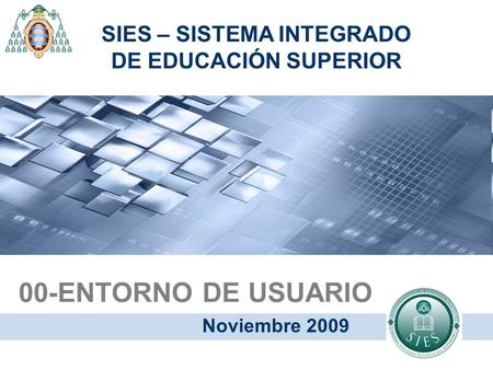 00-ENTORNO DE USUARIO Noviembre 2009 SIES – SISTEMA INTEGRADO DE EDUCACIÓN SUPERIOR.