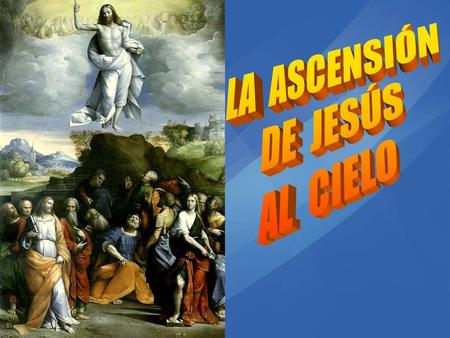 LA ASCENSIÓN DE JESÚS AL CIELO.